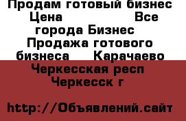 Продам готовый бизнес › Цена ­ 7 000 000 - Все города Бизнес » Продажа готового бизнеса   . Карачаево-Черкесская респ.,Черкесск г.